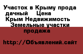 Участок в Крыму прода дачный. › Цена ­ 90 000 - Крым Недвижимость » Земельные участки продажа   